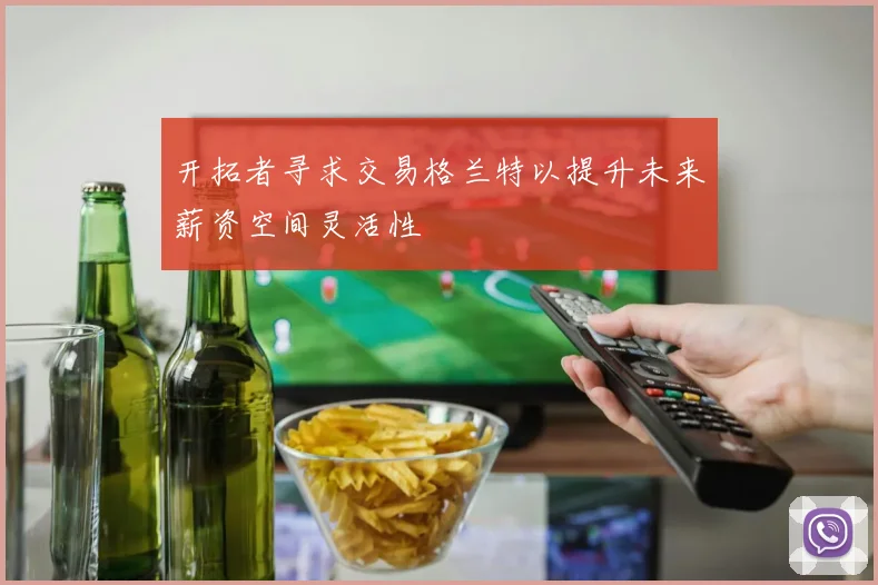开拓者寻求交易格兰特以提升未来薪资空间灵活性