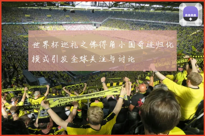 世界杯巡礼之佛得角小国奇迹归化模式引发全球关注与讨论