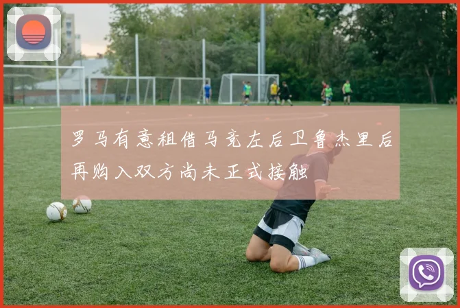 罗马有意租借马竞左后卫鲁杰里后再购入双方尚未正式接触
