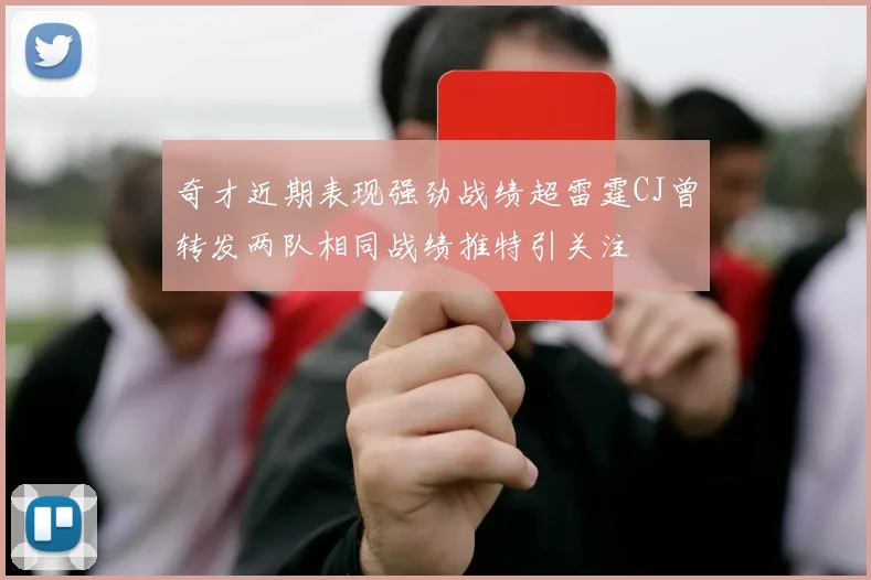 奇才近期表现强劲战绩超雷霆CJ曾转发两队相同战绩推特引关注