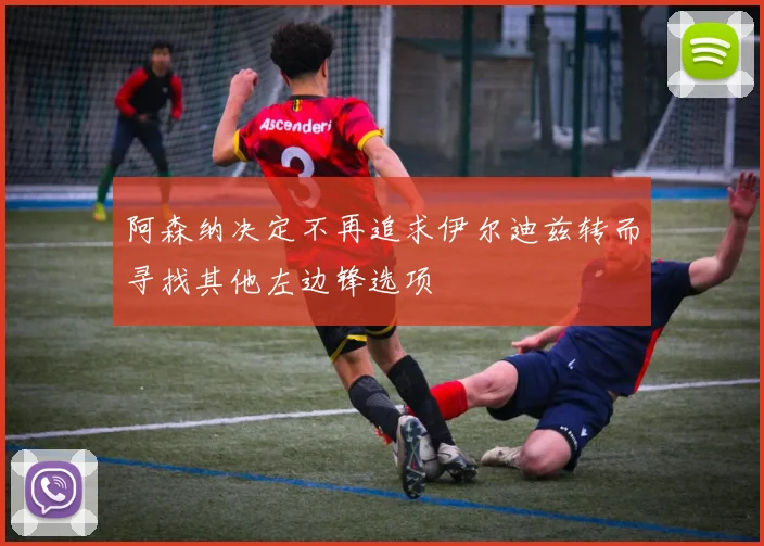 阿森纳决定不再追求伊尔迪兹转而寻找其他左边锋选项