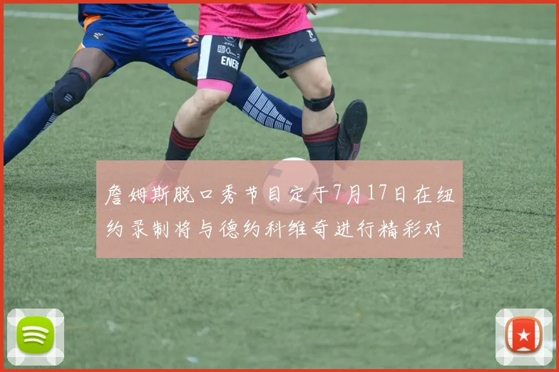 詹姆斯脱口秀节目定于7月17日在纽约录制将与德约科维奇进行精彩对话