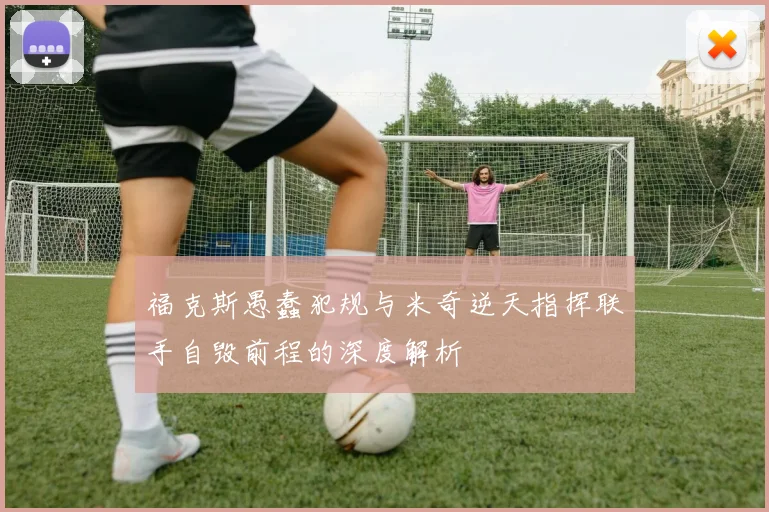 福克斯愚蠢犯规与米奇逆天指挥联手自毁前程的深度解析