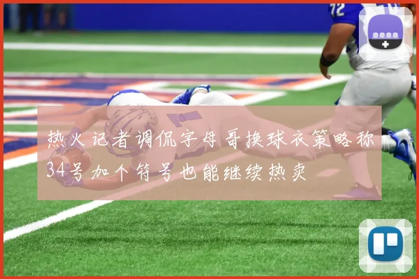 热火记者调侃字母哥换球衣策略称34号加个符号也能继续热卖