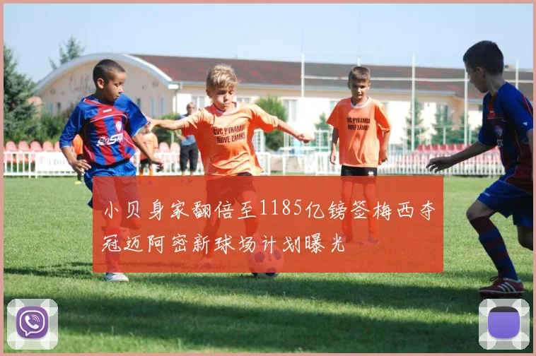 小贝身家翻倍至1185亿镑签梅西夺冠迈阿密新球场计划曝光