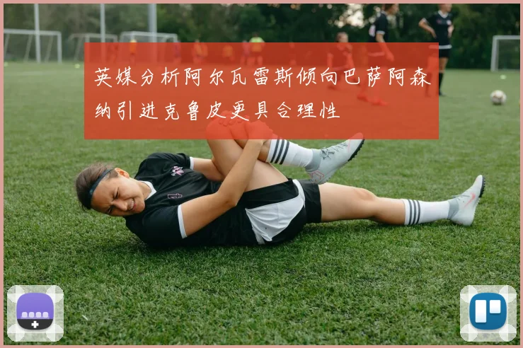 英媒分析阿尔瓦雷斯倾向巴萨阿森纳引进克鲁皮更具合理性