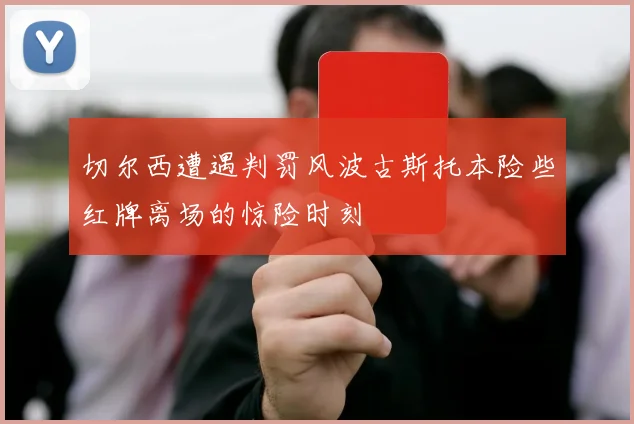 切尔西遭遇判罚风波古斯托本险些红牌离场的惊险时刻